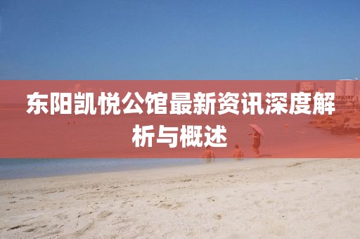 东阳凯悦公馆最新资讯深度解析与概述