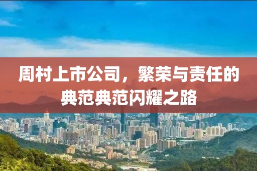 周村上市公司，繁荣与责任的典范典范闪耀之路
