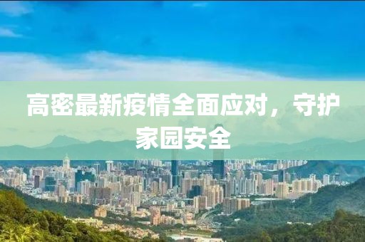 高密最新疫情全面应对，守护家园安全