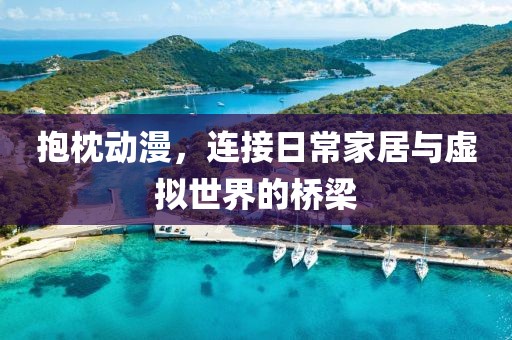 抱枕动漫，连接日常家居与虚拟世界的桥梁