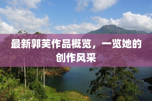最新郭芙作品概览，一览她的创作风采