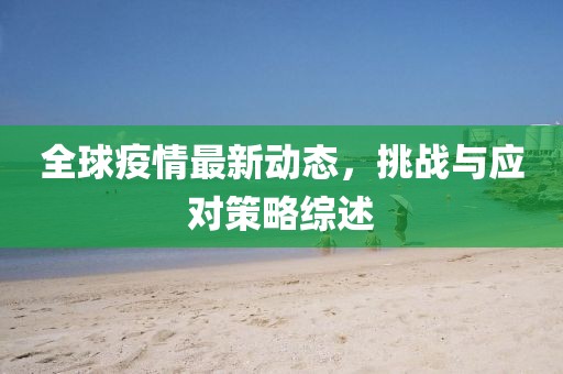 全球疫情最新动态，挑战与应对策略综述