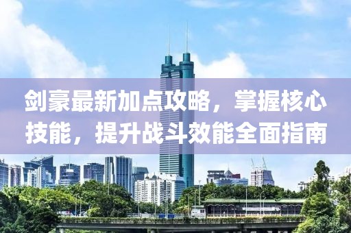 剑豪最新加点攻略，掌握核心技能，提升战斗效能全面指南