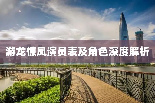 游龙惊凤演员表及角色深度解析