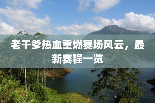 老干爹热血重燃赛场风云，最新赛程一览
