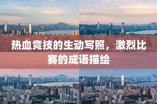 热血竞技的生动写照，激烈比赛的成语描绘