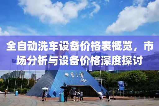 全自动洗车设备价格表概览，市场分析与设备价格深度探讨