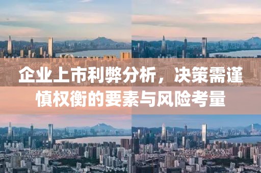 企业上市利弊分析，决策需谨慎权衡的要素与风险考量