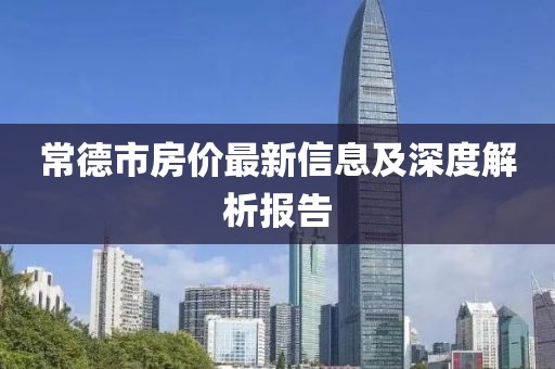 常德市房价最新信息及深度解析报告