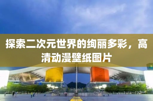 探索二次元世界的绚丽多彩，高清动漫壁纸图片