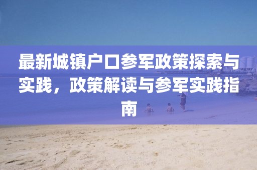 最新城镇户口参军政策探索与实践，政策解读与参军实践指南