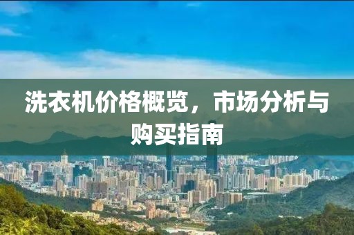 洗衣机价格概览，市场分析与购买指南