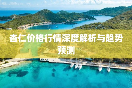 杏仁价格行情深度解析与趋势预测