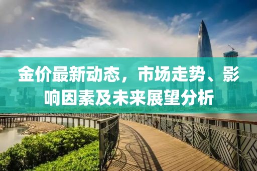 金价最新动态，市场走势、影响因素及未来展望分析