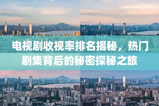 电视剧收视率排名揭秘，热门剧集背后的秘密探秘之旅