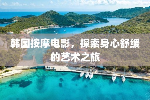 韩国按摩电影，探索身心舒缓的艺术之旅