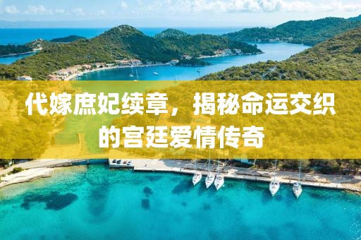 代嫁庶妃续章，揭秘命运交织的宫廷爱情传奇