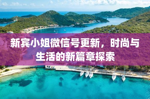 新宾小姐微信号更新，时尚与生活的新篇章探索