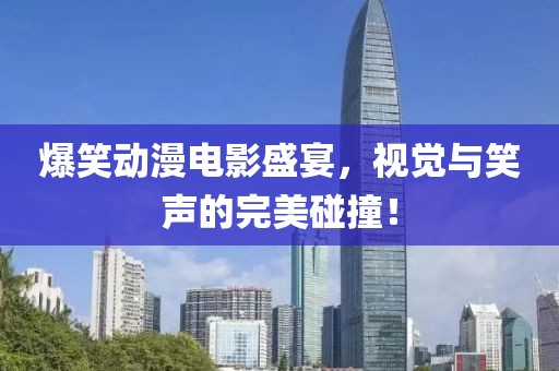 爆笑动漫电影盛宴，视觉与笑声的完美碰撞！