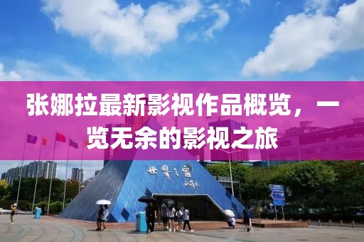张娜拉最新影视作品概览，一览无余的影视之旅