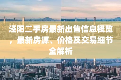 泾阳二手房最新出售信息概览，最新房源、价格及交易细节全解析