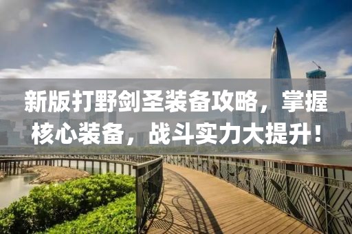 新版打野剑圣装备攻略，掌握核心装备，战斗实力大提升！