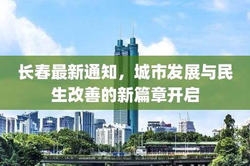 长春最新通知，城市发展与民生改善的新篇章开启
