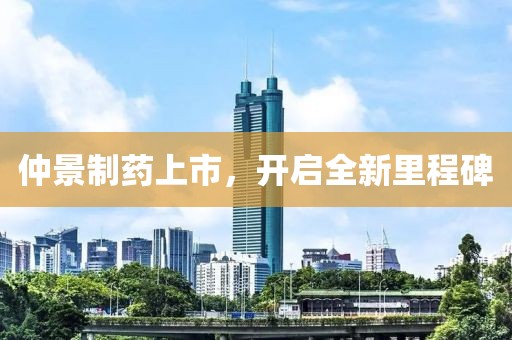 仲景制药上市，开启全新里程碑