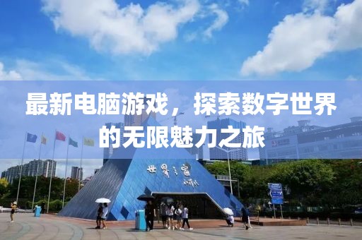 最新电脑游戏，探索数字世界的无限魅力之旅