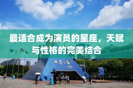 最适合成为演员的星座，天赋与性格的完美结合