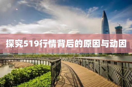 探究519行情背后的原因与动因