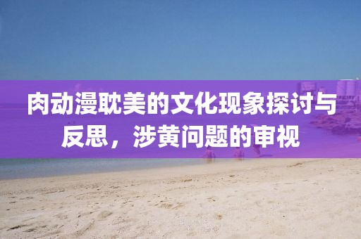 肉动漫耽美的文化现象探讨与反思，涉黄问题的审视