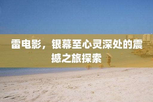 雷电影，银幕至心灵深处的震撼之旅探索