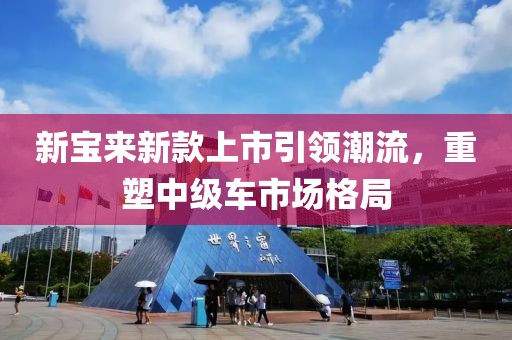 新宝来新款上市引领潮流，重塑中级车市场格局
