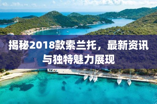 揭秘2018款索兰托，最新资讯与独特魅力展现