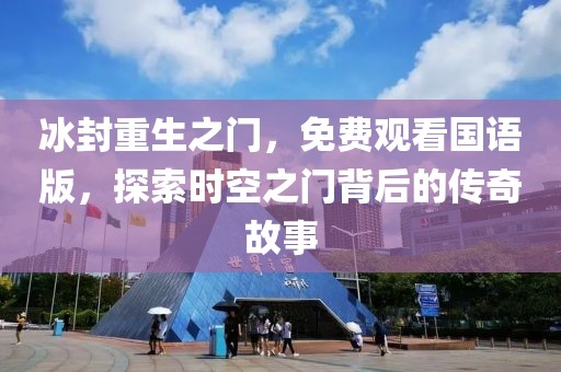 冰封重生之门，免费观看国语版，探索时空之门背后的传奇故事