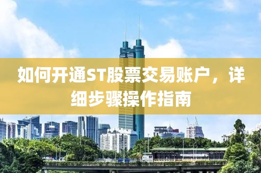如何开通ST股票交易账户，详细步骤操作指南