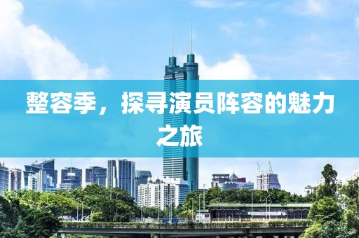 整容季，探寻演员阵容的魅力之旅
