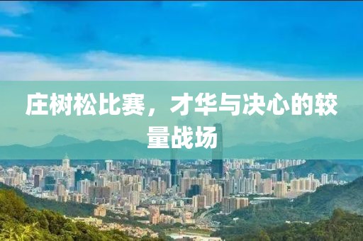 庄树松比赛，才华与决心的较量战场