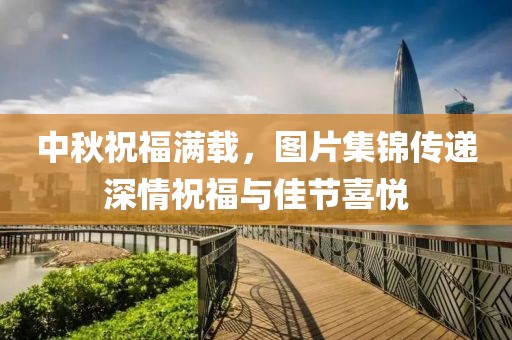 中秋祝福满载，图片集锦传递深情祝福与佳节喜悦