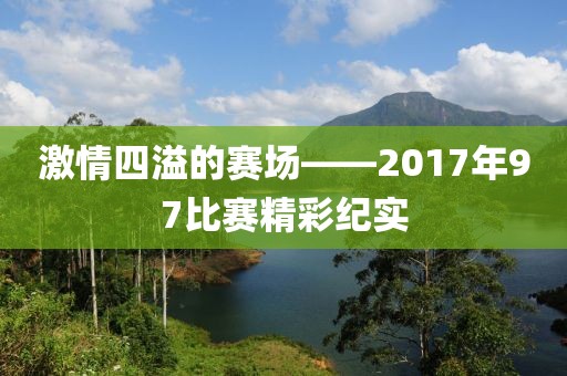 激情四溢的赛场——2017年97比赛精彩纪实