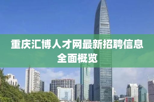 重庆汇博人才网最新招聘信息全面概览