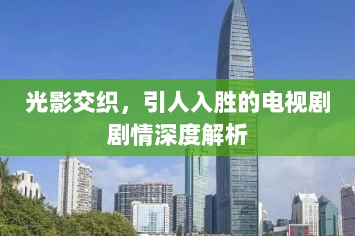 光影交织，引人入胜的电视剧剧情深度解析