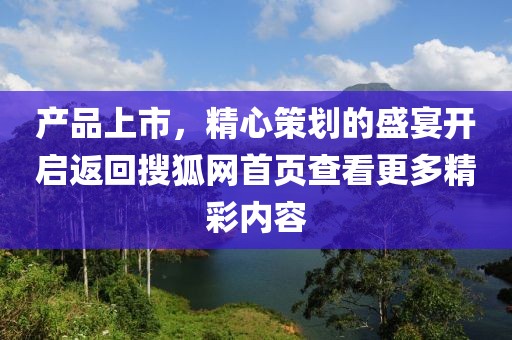 产品上市，精心策划的盛宴开启返回搜狐网首页查看更多精彩内容