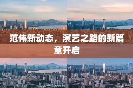 范伟新动态，演艺之路的新篇章开启