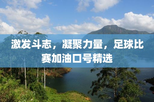 激发斗志，凝聚力量，足球比赛加油口号精选