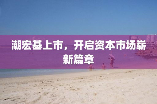 潮宏基上市，开启资本市场崭新篇章