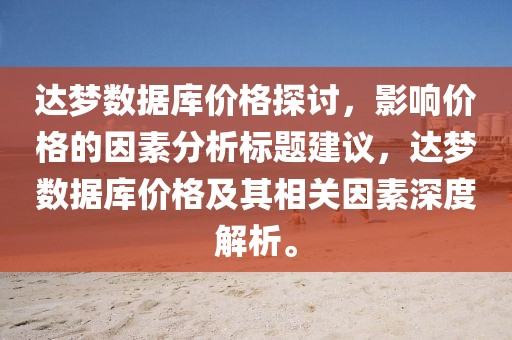 达梦数据库价格探讨，影响价格的因素分析标题建议，达梦数据库价格及其相关因素深度解析。