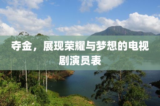 夺金，展现荣耀与梦想的电视剧演员表