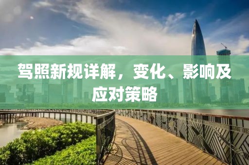 驾照新规详解，变化、影响及应对策略